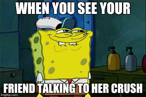 Don't You Squidward | WHEN YOU SEE YOUR; FRIEND TALKING TO HER CRUSH | image tagged in memes,dont you squidward | made w/ Imgflip meme maker