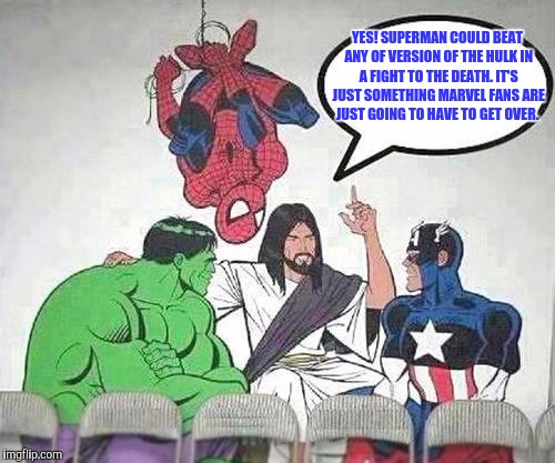 Jesus Hulk Captain America Spider-Man | YES! SUPERMAN COULD BEAT ANY OF VERSION OF THE HULK IN A FIGHT TO THE DEATH. IT'S JUST SOMETHING MARVEL FANS ARE JUST GOING TO HAVE TO GET OVER. | image tagged in jesus hulk captain america spider-man | made w/ Imgflip meme maker
