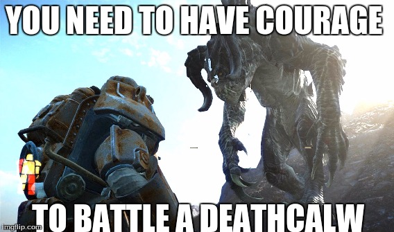 Fallout Battle  | YOU NEED TO HAVE COURAGE; TO BATTLE A DEATHCALW | image tagged in fallout 4 | made w/ Imgflip meme maker