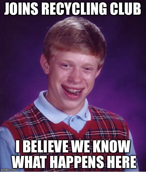 Bad Luck Brian Meme | JOINS RECYCLING CLUB I BELIEVE WE KNOW WHAT HAPPENS HERE | image tagged in memes,bad luck brian | made w/ Imgflip meme maker