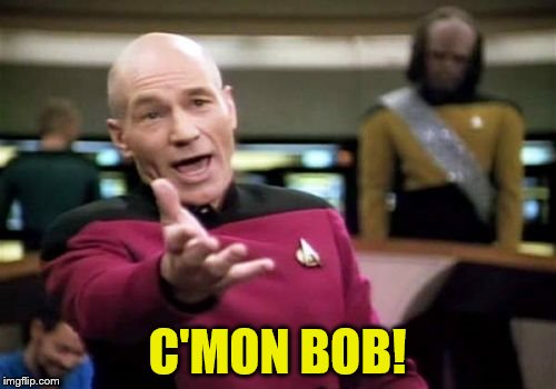 Picard Wtf Meme | C'MON BOB! | image tagged in memes,picard wtf | made w/ Imgflip meme maker