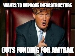 Donald Trump | WANTS TO IMPROVE INFRASTRUCTURE; CUTS FUNDING FOR AMTRAK | image tagged in donald trump,scumbag,AdviceAnimals | made w/ Imgflip meme maker