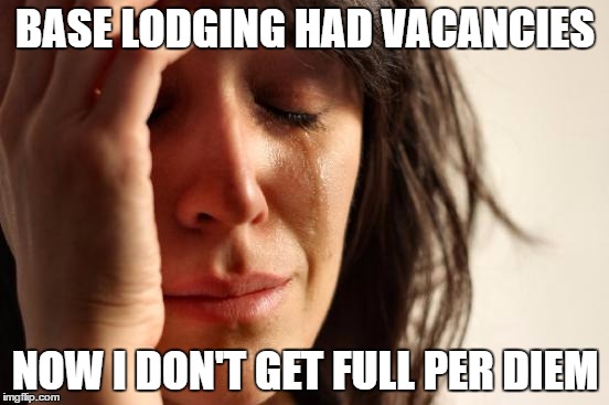 First World Problems Meme | BASE LODGING HAD VACANCIES; NOW I DON'T GET FULL PER DIEM | image tagged in memes,first world problems | made w/ Imgflip meme maker