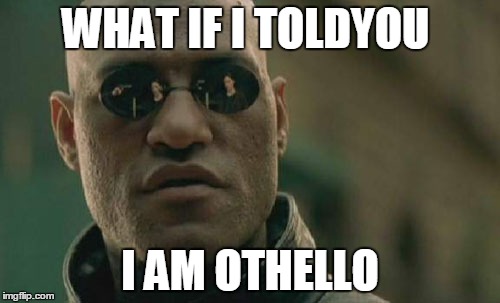 Matrix Morpheus Meme | WHAT IF I TOLDYOU; I AM OTHELLO | image tagged in memes,matrix morpheus | made w/ Imgflip meme maker