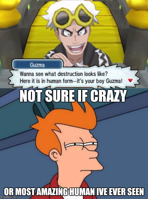 guzma is amazeballs | NOT SURE IF CRAZY; OR MOST AMAZING HUMAN IVE EVER SEEN | image tagged in your boy guzma | made w/ Imgflip meme maker