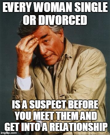 EVERY WOMAN SINGLE OR DIVORCED IS A SUSPECT BEFORE YOU MEET THEM AND GET INTO A RELATIONSHIP | made w/ Imgflip meme maker