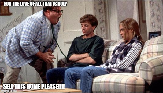 Matt Foley (Chris Farley) | FOR THE LOVE OF ALL THAT IS HOLY; SELL THIS HOME PLEASE!!!! | image tagged in matt foley chris farley | made w/ Imgflip meme maker