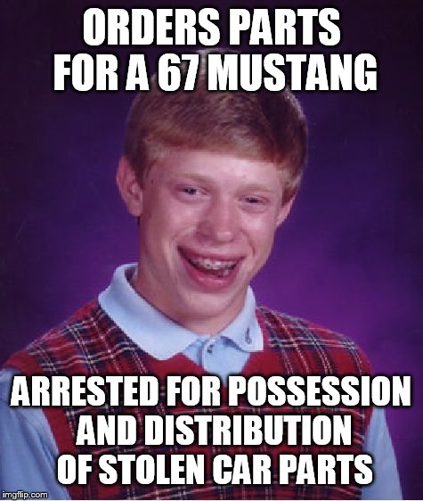 Bad Luck Brian Meme | ORDERS PARTS FOR A 67 MUSTANG ARRESTED FOR POSSESSION AND DISTRIBUTION OF STOLEN CAR PARTS | image tagged in memes,bad luck brian | made w/ Imgflip meme maker