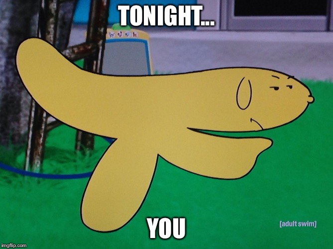 Hand Banana | TONIGHT... YOU | image tagged in hand banana | made w/ Imgflip meme maker