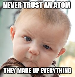 Skeptical Baby | NEVER TRUST AN ATOM; THEY MAKE UP EVERYTHING | image tagged in memes,skeptical baby | made w/ Imgflip meme maker