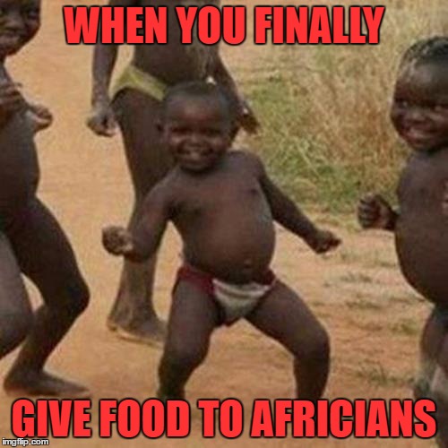 Third World Success Kid Meme | WHEN YOU FINALLY; GIVE FOOD TO AFRICIANS | image tagged in memes,third world success kid | made w/ Imgflip meme maker