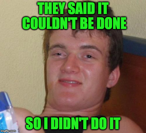 10 Guy | THEY SAID IT COULDN'T BE DONE; SO I DIDN'T DO IT | image tagged in memes,10 guy | made w/ Imgflip meme maker