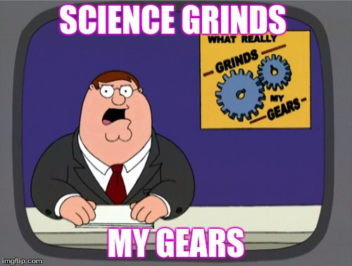 Peter Griffin News Meme |  SCIENCE GRINDS; MY GEARS | image tagged in memes,peter griffin news | made w/ Imgflip meme maker