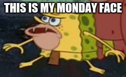 Spongegar | THIS IS MY MONDAY FACE | image tagged in memes,spongegar | made w/ Imgflip meme maker