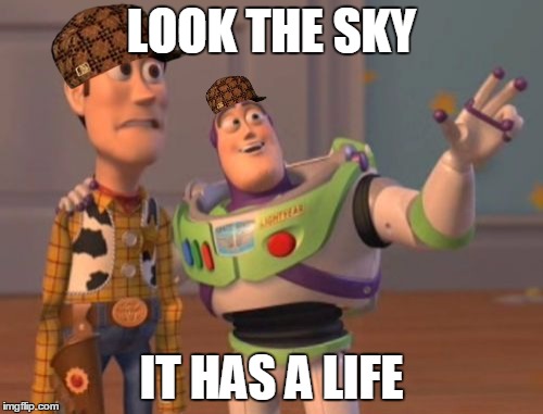 X, X Everywhere Meme | LOOK THE SKY; IT HAS A LIFE | image tagged in memes,x x everywhere,scumbag | made w/ Imgflip meme maker