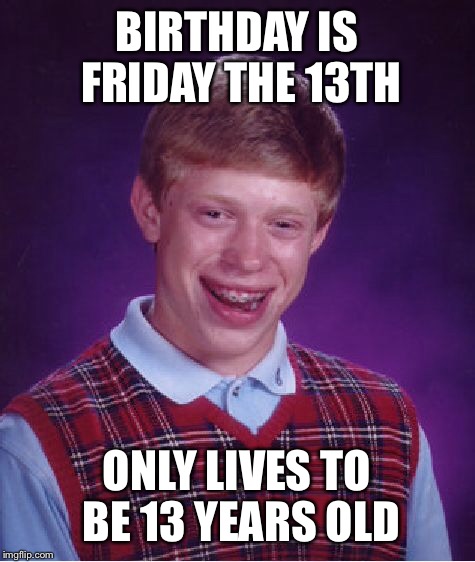 Bad Luck Brian Meme | BIRTHDAY IS FRIDAY THE 13TH ONLY LIVES TO BE 13 YEARS OLD | image tagged in memes,bad luck brian | made w/ Imgflip meme maker