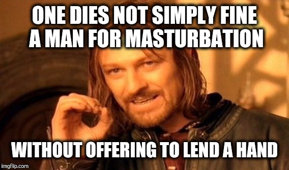 One Does Not Simply Meme | ONE DIES NOT SIMPLY FINE A MAN FOR MASTURBATION WITHOUT OFFERING TO LEND A HAND | image tagged in memes,one does not simply | made w/ Imgflip meme maker