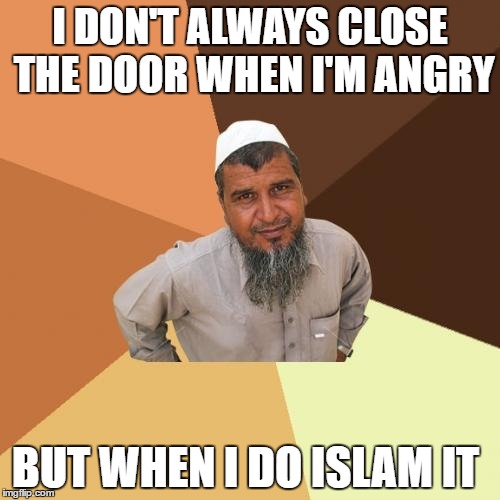 Ordinary Muslim Man Meme | I DON'T ALWAYS CLOSE THE DOOR WHEN I'M ANGRY; BUT WHEN I DO ISLAM IT | image tagged in memes,ordinary muslim man | made w/ Imgflip meme maker