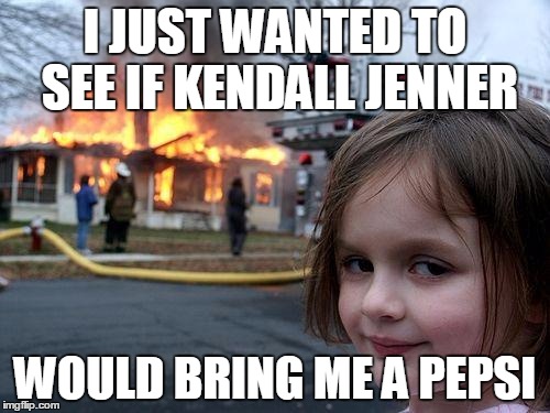 If all else fails, have a coke and a smile! | I JUST WANTED TO SEE IF KENDALL JENNER; WOULD BRING ME A PEPSI | image tagged in memes,disaster girl,kendall jenner,pepsi | made w/ Imgflip meme maker