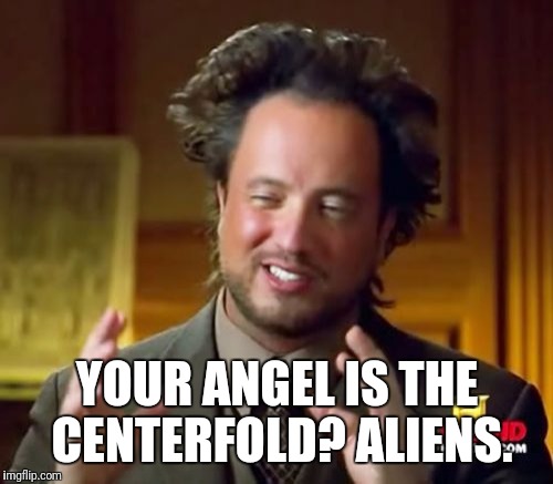 Ancient Aliens Meme | YOUR ANGEL IS THE CENTERFOLD? ALIENS. | image tagged in memes,ancient aliens | made w/ Imgflip meme maker