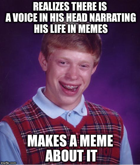 Bad Luck Brian | REALIZES THERE IS A VOICE IN HIS HEAD NARRATING HIS LIFE IN MEMES; MAKES A MEME ABOUT IT | image tagged in memes,bad luck brian | made w/ Imgflip meme maker
