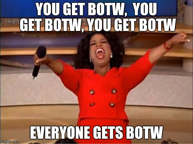 Oprah You Get A | YOU GET BOTW,  YOU GET BOTW, YOU GET BOTW; EVERYONE GETS BOTW | image tagged in memes,oprah you get a | made w/ Imgflip meme maker