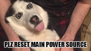 PLZ RESET MAIN POWER SOURCE | image tagged in reset plz | made w/ Imgflip meme maker