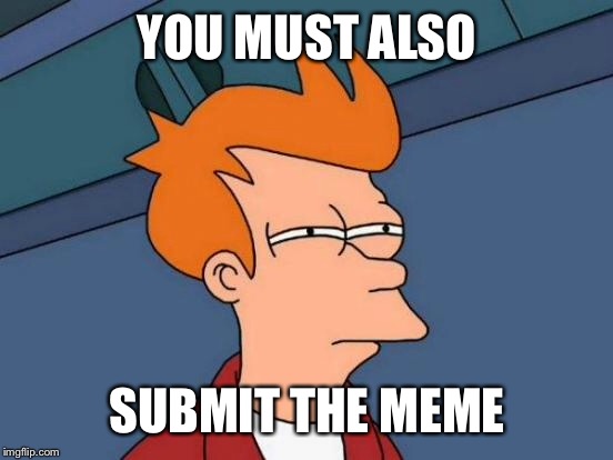 Futurama Fry Meme | YOU MUST ALSO SUBMIT THE MEME | image tagged in memes,futurama fry | made w/ Imgflip meme maker