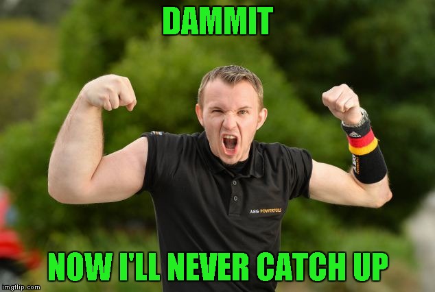 DAMMIT NOW I'LL NEVER CATCH UP | made w/ Imgflip meme maker