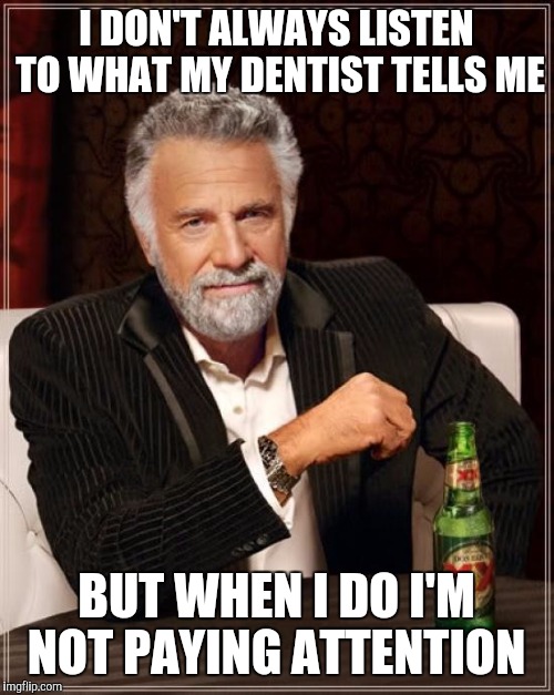 The Most Interesting Man In The World | I DON'T ALWAYS LISTEN TO WHAT MY DENTIST TELLS ME; BUT WHEN I DO I'M NOT PAYING ATTENTION | image tagged in memes,the most interesting man in the world | made w/ Imgflip meme maker