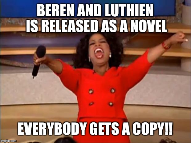 Oprah You Get A | BEREN AND LUTHIEN IS RELEASED AS A NOVEL; EVERYBODY GETS A COPY!! | image tagged in memes,oprah you get a | made w/ Imgflip meme maker