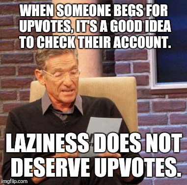 Maury Lie Detector Meme | WHEN SOMEONE BEGS FOR UPVOTES, IT'S A GOOD IDEA TO CHECK THEIR ACCOUNT. LAZINESS DOES NOT DESERVE UPVOTES. | image tagged in memes,maury lie detector | made w/ Imgflip meme maker