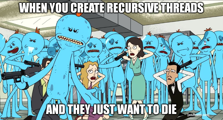 Mr Meeseeks | WHEN YOU CREATE RECURSIVE THREADS; AND THEY JUST WANT TO DIE | image tagged in mr meeseeks | made w/ Imgflip meme maker