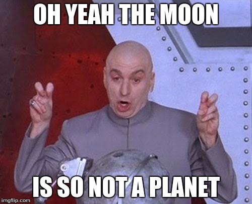Dr Evil Laser | OH YEAH THE MOON; IS SO NOT A PLANET | image tagged in memes,dr evil laser | made w/ Imgflip meme maker