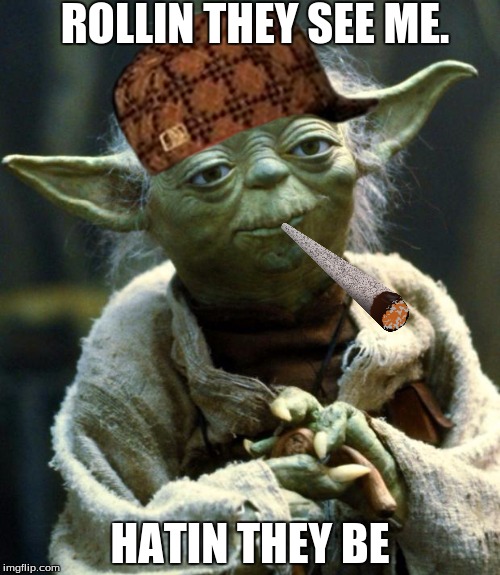 Star Wars Yoda | ROLLIN THEY SEE ME. HATIN THEY BE | image tagged in memes,star wars yoda,scumbag | made w/ Imgflip meme maker