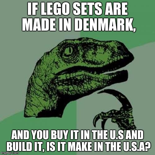Philosoraptor | IF LEGO SETS ARE MADE IN DENMARK, AND YOU BUY IT IN THE U.S AND BUILD IT, IS IT MAKE IN THE U.S.A? | image tagged in memes,philosoraptor | made w/ Imgflip meme maker