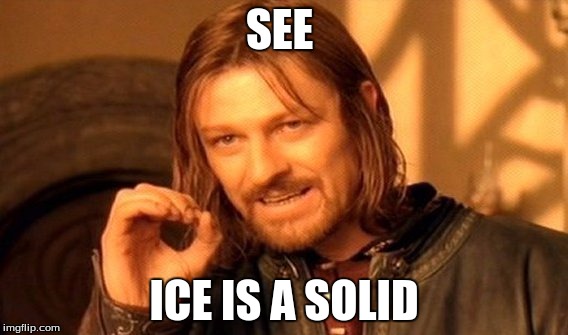 One Does Not Simply | SEE; ICE IS A SOLID | image tagged in memes,one does not simply | made w/ Imgflip meme maker