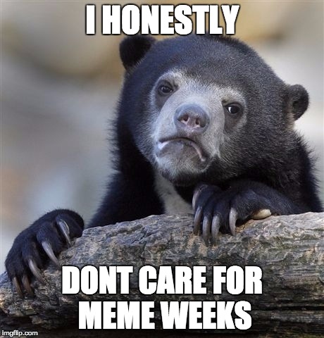 Confession Bear Meme | I HONESTLY; DONT CARE FOR MEME WEEKS | image tagged in memes,confession bear | made w/ Imgflip meme maker