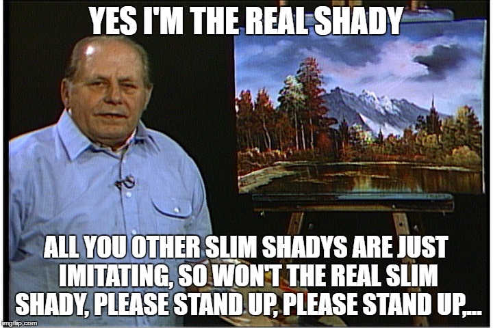 For those of you that remember Bill Alexander....The real Happy Painter | YES I'M THE REAL SHADY; ALL YOU OTHER SLIM SHADYS ARE JUST IMITATING, SO WON'T THE REAL SLIM SHADY, PLEASE STAND UP, PLEASE STAND UP,… | image tagged in the real happy painter,bob ross week | made w/ Imgflip meme maker
