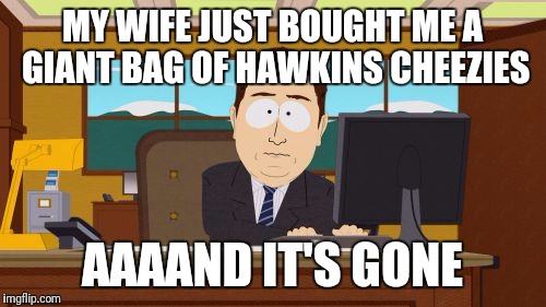 It's inevitable  | MY WIFE JUST BOUGHT ME A GIANT BAG OF HAWKINS CHEEZIES; AAAAND IT'S GONE | image tagged in memes,aaaaand its gone | made w/ Imgflip meme maker