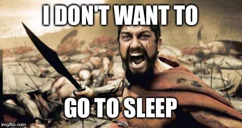 Sparta Leonidas | I DON'T WANT TO; GO TO SLEEP | image tagged in memes,sparta leonidas | made w/ Imgflip meme maker