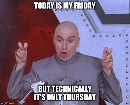Dr Evil Laser Meme | TODAY IS MY FRIDAY; BUT TECHNICALLY IT'S ONLY THURSDAY | image tagged in memes,dr evil laser | made w/ Imgflip meme maker