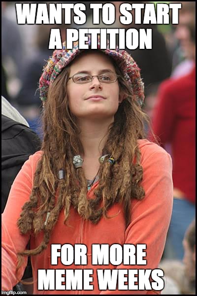 College Liberal | WANTS TO START A PETITION; FOR MORE MEME WEEKS | image tagged in memes,college liberal | made w/ Imgflip meme maker