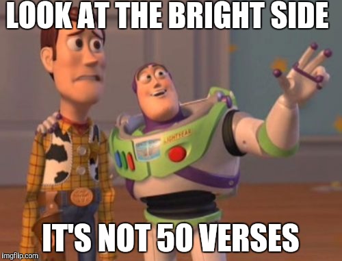 X, X Everywhere | LOOK AT THE BRIGHT SIDE; IT'S NOT 50 VERSES | image tagged in memes,x x everywhere | made w/ Imgflip meme maker