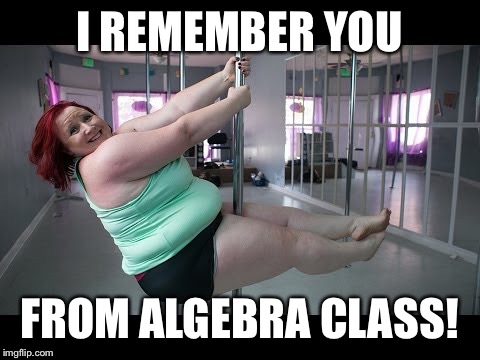 I REMEMBER YOU FROM ALGEBRA CLASS! | made w/ Imgflip meme maker