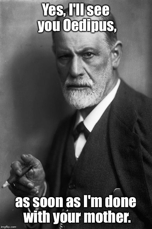 Sigmund Freud Meme | Yes, I'll see you Oedipus, as soon as I'm done with your mother. | image tagged in memes,sigmund freud,oedipus,mother,fixation,funny | made w/ Imgflip meme maker