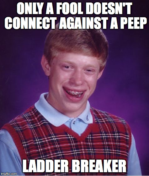 Bad Luck Brian Meme | ONLY A FOOL DOESN'T CONNECT AGAINST A PEEP; LADDER BREAKER | image tagged in memes,bad luck brian | made w/ Imgflip meme maker