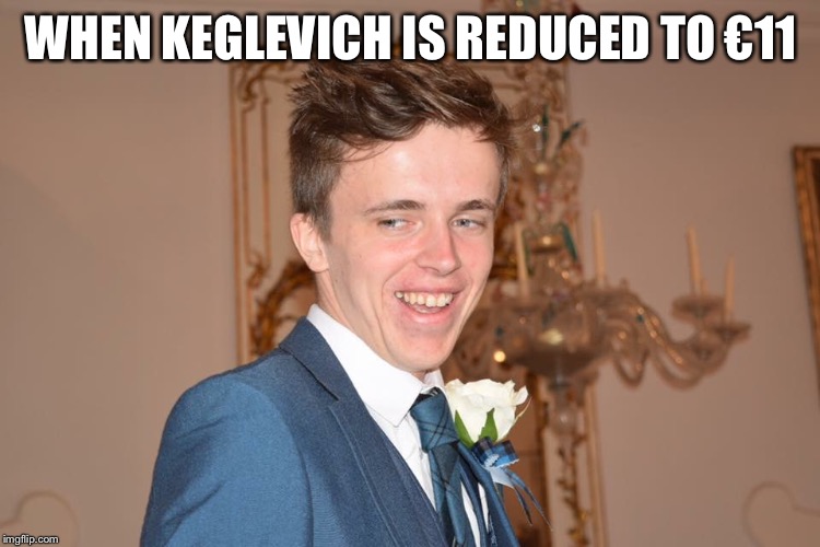 Jammy Johnny | WHEN KEGLEVICH IS REDUCED TO €11 | image tagged in jammy johnny | made w/ Imgflip meme maker