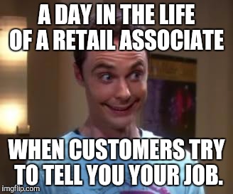 Sheldon Cooper smile | A DAY IN THE LIFE OF A RETAIL ASSOCIATE; WHEN CUSTOMERS TRY TO TELL YOU YOUR JOB. | image tagged in sheldon cooper smile | made w/ Imgflip meme maker