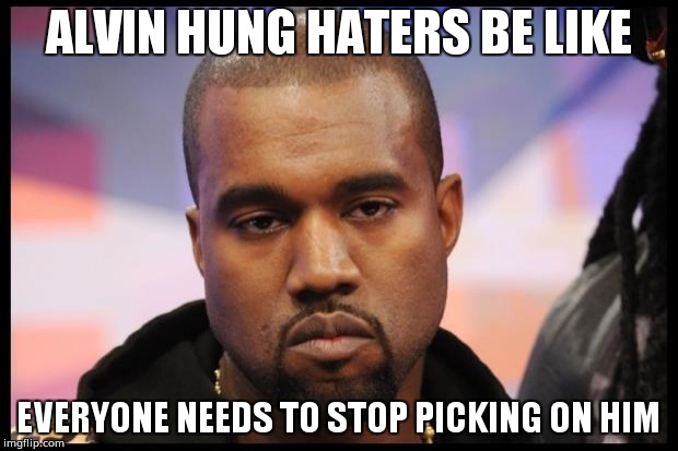 Alvin Hung Haters Be Like, everyone needs to stop picking on him | ALVIN HUNG HATERS BE LIKE; EVERYONE NEEDS TO STOP PICKING ON HIM | image tagged in kanye west,kanye west lol | made w/ Imgflip meme maker